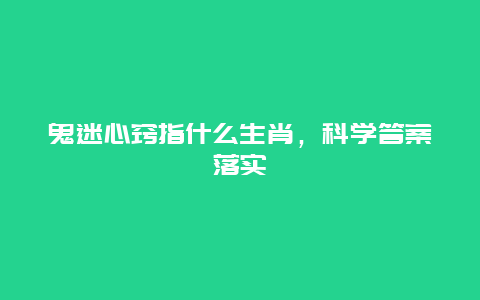 鬼迷心窍指什么生肖，科学答案落实
