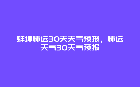 蚌埠怀远30天天气预报，怀远天气30天气预报