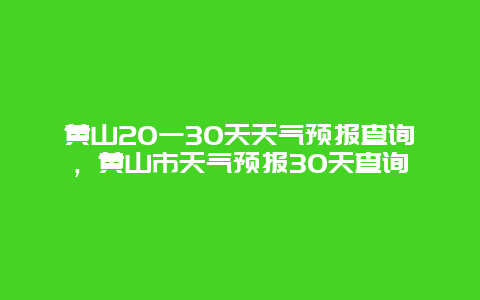 黄山20一30天天气预报查询，黄山市天气预报30天查询