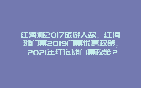 红海滩2025旅游人数，红海滩门票2025门票优惠政策， 2025年红海滩门票政策？