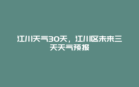 江川天气30天，江川区未来三天天气预报