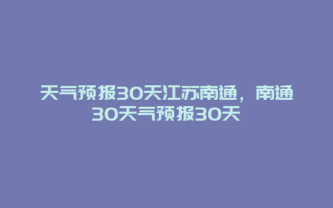 天气预报30天江苏南通，南通30天气预报30天