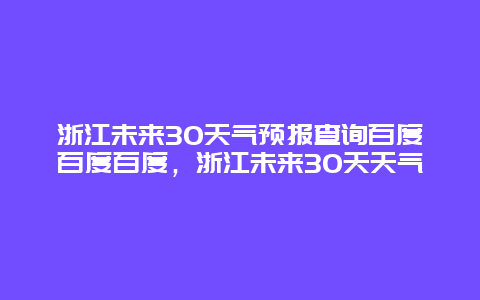 浙江未来30天气预报查询百度百度百度，浙江未来30天天气