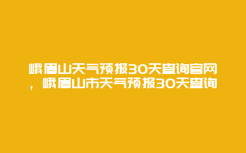 峨眉山天气预报30天查询官网，峨眉山市天气预报30天查询