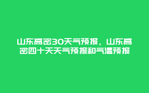 山东高密30天气预报，山东高密四十天天气预报和气温预报