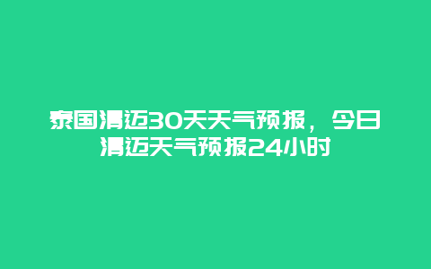 泰国清迈30天天气预报，今日清迈天气预报24小时