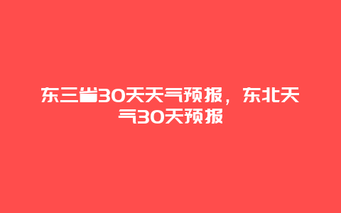 东三省30天天气预报，东北天气30天预报