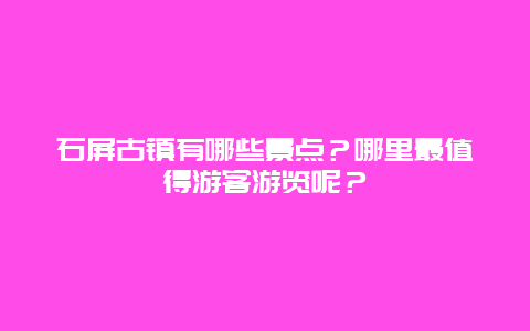 石屏古镇有哪些景点？哪里最值得游客游览呢？