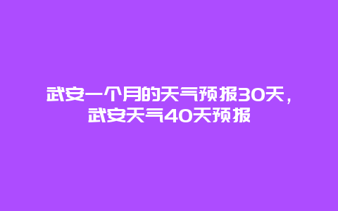 武安一个月的天气预报30天，武安天气40天预报