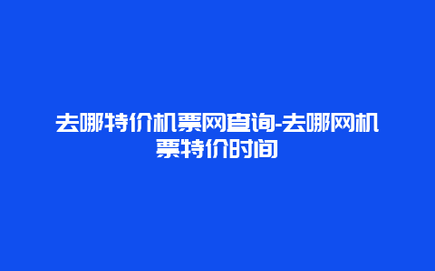 去哪特价机票网查询-去哪网机票特价时间