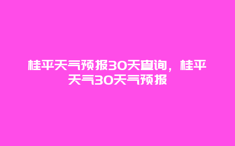 桂平天气预报30天查询，桂平天气30天气预报