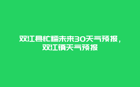 双江县忙糯未来30天气预报，双江镇天气预报