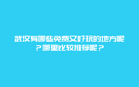 武汉有哪些免费又好玩的地方呢？哪里比较推荐呢？