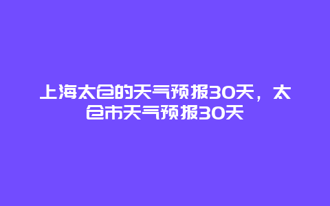 上海太仓的天气预报30天，太仓市天气预报30天