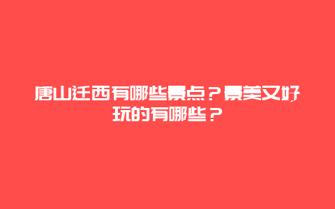 唐山迁西有哪些景点？景美又好玩的有哪些？