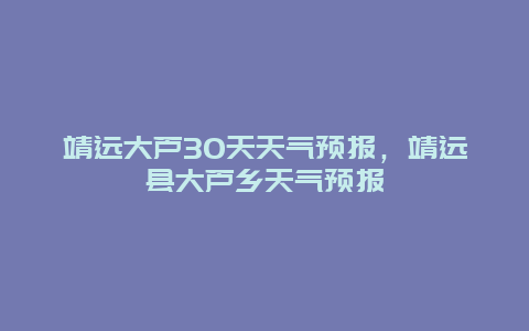 靖远大芦30天天气预报，靖远县大芦乡天气预报