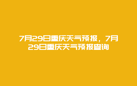 7月29日重庆天气预报，7月29日重庆天气预报查询
