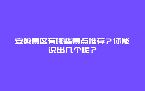 安徽景区有哪些景点推荐？你能说出几个呢？