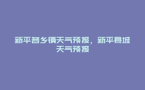 新平各乡镇天气预报，新平县城天气预报