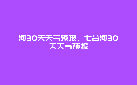 河30天天气预报，七台河30天天气预报
