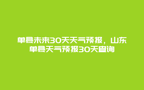 单县未来30天天气预报，山东单县天气预报30天查询