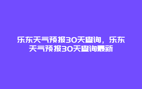 乐东天气预报30天查询，乐东天气预报30天查询最新
