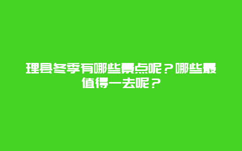 理县冬季有哪些景点呢？哪些最值得一去呢？
