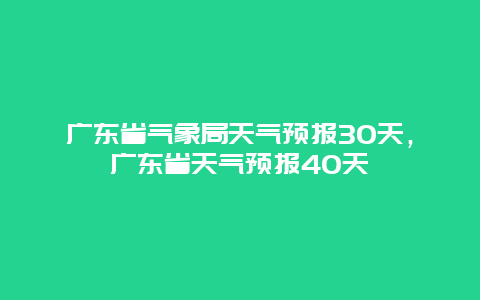 广东省气象局天气预报30天，广东省天气预报40天