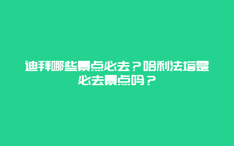 迪拜哪些景点必去？哈利法塔是必去景点吗？