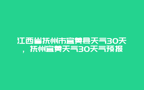 江西省抚州市宜黄县天气30天，抚州宜黄天气3O天气预报