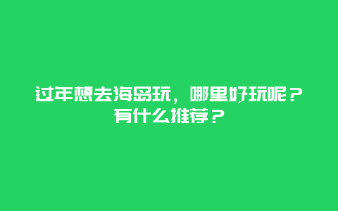 过年想去海岛玩，哪里好玩呢？有什么推荐？