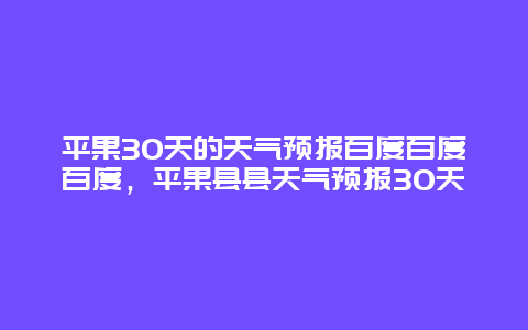 平果30天的天气预报百度百度百度，平果县县天气预报30天