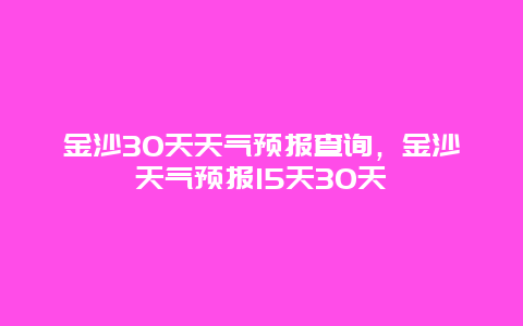 金沙30天天气预报查询，金沙天气预报15天30天