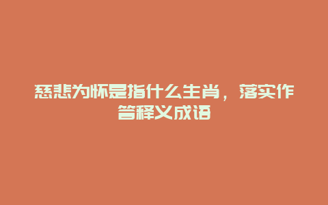慈悲为怀是指什么生肖，落实作答释义成语