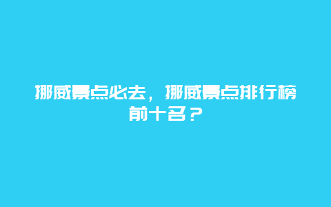 挪威景点必去，挪威景点排行榜前十名？
