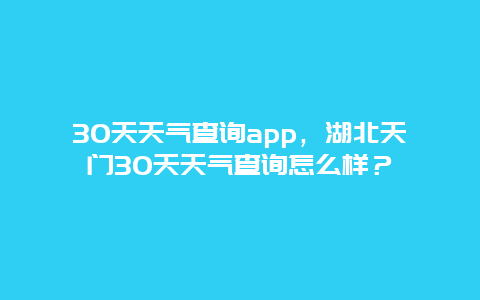 30天天气查询app，湖北天门30天天气查询怎么样？
