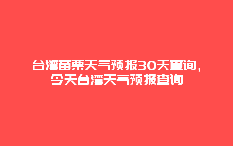 台湾苗栗天气预报30天查询，今天台湾天气预报查询