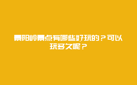 景阳岭景点有哪些好玩的？可以玩多久呢？