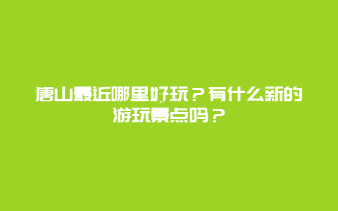 唐山最近哪里好玩？有什么新的游玩景点吗？
