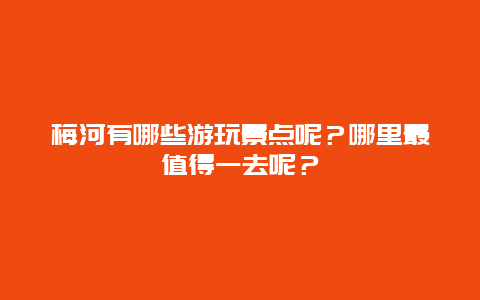 梅河有哪些游玩景点呢？哪里最值得一去呢？