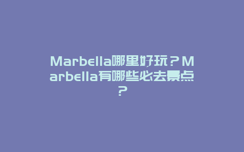 Marbella哪里好玩？Marbella有哪些必去景点？