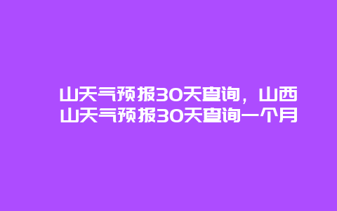 稷山天气预报30天查询，山西稷山天气预报30天查询一个月