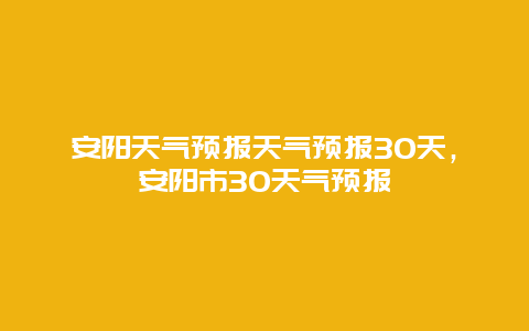 安阳天气预报天气预报30天，安阳市30天气预报