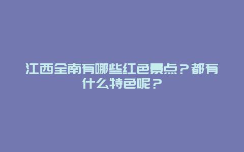 江西全南有哪些红色景点？都有什么特色呢？