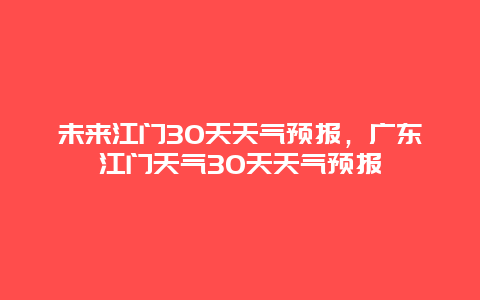 未来江门30天天气预报，广东江门天气30天天气预报