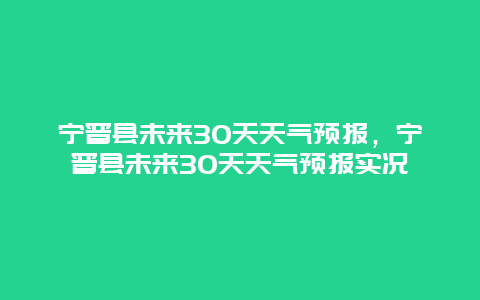 宁晋县未来30天天气预报，宁晋县未来30天天气预报实况