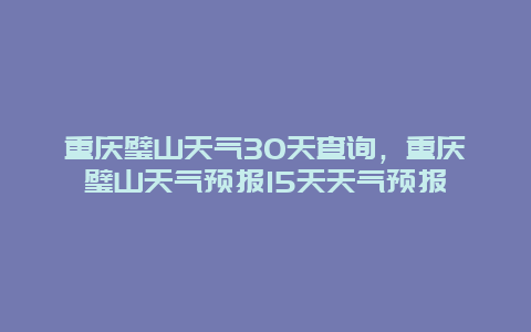 重庆璧山天气30天查询，重庆璧山天气预报15天天气预报