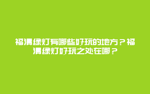 福清绿灯有哪些好玩的地方？福清绿灯好玩之处在哪？