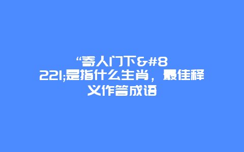 “寄人门下”是指什么生肖，最佳释义作答成语