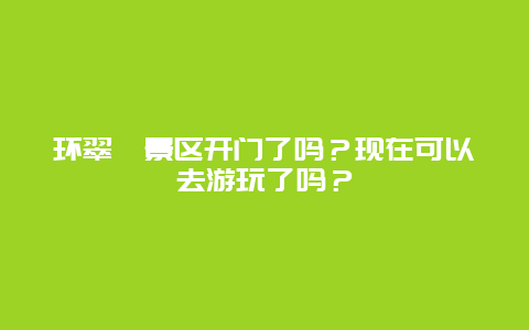 环翠峪景区开门了吗？现在可以去游玩了吗？
